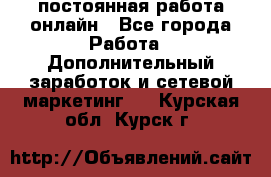 постоянная работа онлайн - Все города Работа » Дополнительный заработок и сетевой маркетинг   . Курская обл.,Курск г.